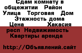 Сдам комнату в общежитии › Район ­ 4 › Улица ­ Торговая › Дом ­ 4 › Этажность дома ­ 5 › Цена ­ 5 500 - Хакасия респ. Недвижимость » Квартиры аренда   